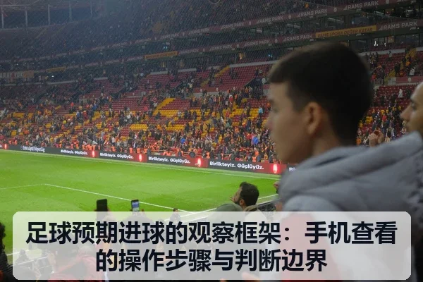 足球预期进球的观察框架:手机查看的操作步骤与判断边界